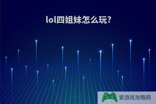 lol四姐妹怎么玩?