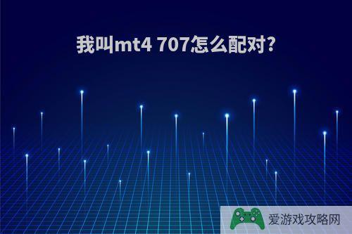 我叫mt4 707怎么配对?