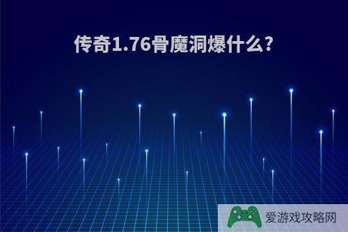 传奇1.76骨魔洞爆什么?