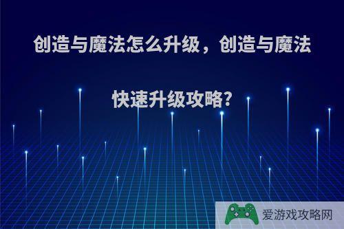 创造与魔法怎么升级，创造与魔法快速升级攻略?