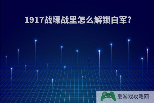 1917战壕战里怎么解锁白军?