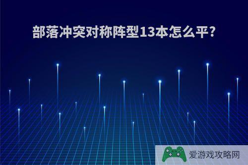 部落冲突对称阵型13本怎么平?