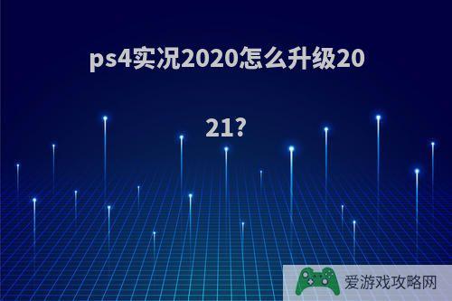 ps4实况2020怎么升级2021?