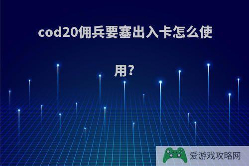 cod20佣兵要塞出入卡怎么使用?