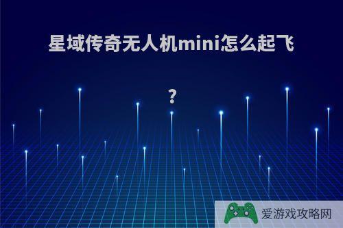 星域传奇无人机mini怎么起飞?