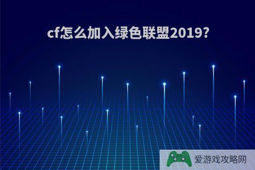 cf怎么加入绿色联盟2019?