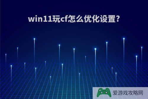 win11玩cf怎么优化设置?