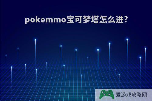 pokemmo宝可梦塔怎么进?