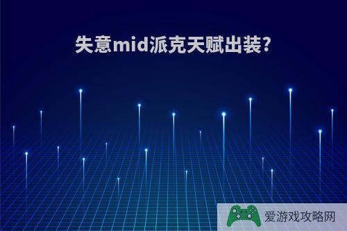 失意mid派克天赋出装?