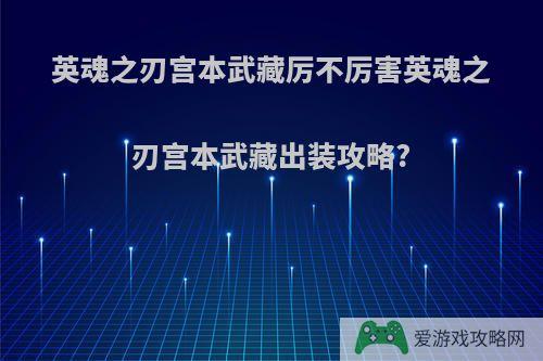 英魂之刃宫本武藏厉不厉害英魂之刃宫本武藏出装攻略?