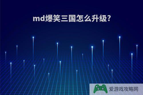 md爆笑三国怎么升级?