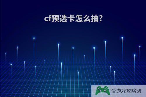 cf预选卡怎么抽?