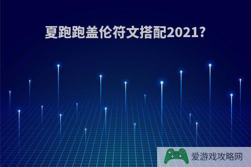 夏跑跑盖伦符文搭配2021?