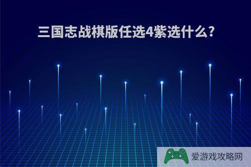 三国志战棋版任选4紫选什么?