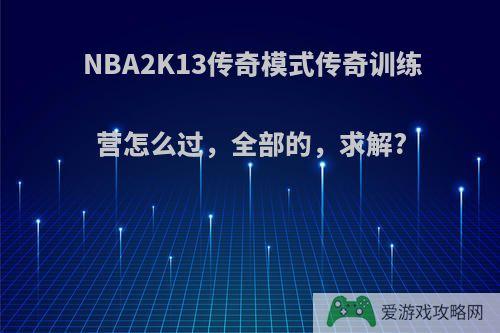 NBA2K13传奇模式传奇训练营怎么过，全部的，求解?