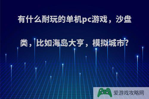 有什么耐玩的单机pc游戏，沙盘类，比如海岛大亨，模拟城市?