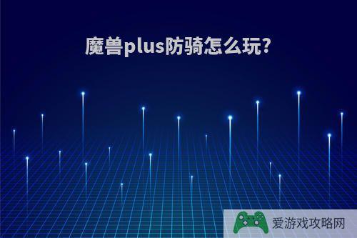 魔兽plus防骑怎么玩?