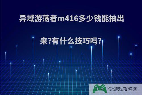 异域游荡者m416多少钱能抽出来?有什么技巧吗?