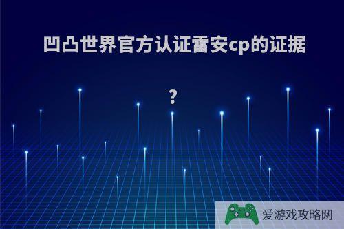 凹凸世界官方认证雷安cp的证据?