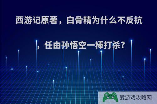 西游记原著，白骨精为什么不反抗，任由孙悟空一棒打杀?