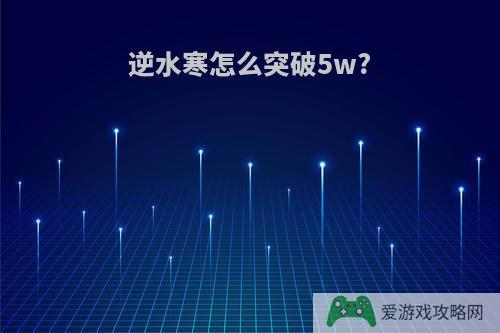 逆水寒怎么突破5w?