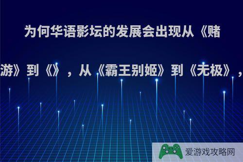 为何华语影坛的发展会出现从《赌神》、《赌圣》到《澳门风云》，从《西游》到《》，从《霸王别姬》到《无极》，从《活着》到《长城》这样的创作轨迹?