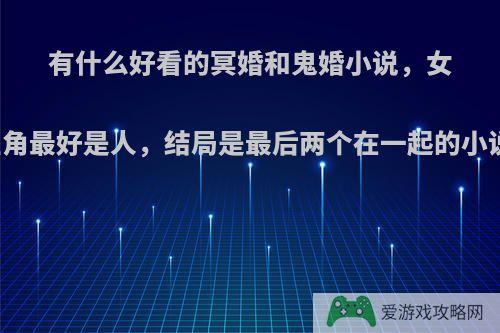 有什么好看的冥婚和鬼婚小说，女主角最好是人，结局是最后两个在一起的小说?