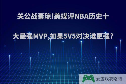 关公战秦琼!美媒评NBA历史十大最强MVP,如果5V5对决谁更强?