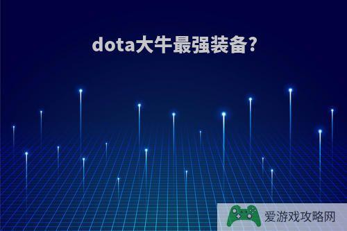 dota大牛最强装备?