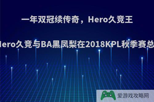 一年双冠续传奇，Hero久竞王朝已建立，如何评价Hero久竞与BA黑凤梨在2018KPL秋季赛总决赛的七局巅峰对决?