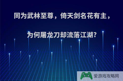 同为武林至尊，倚天剑名花有主，为何屠龙刀却流落江湖?