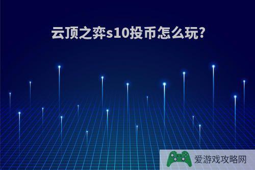 云顶之弈s10投币怎么玩?