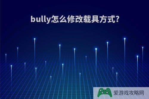 bully怎么修改载具方式?