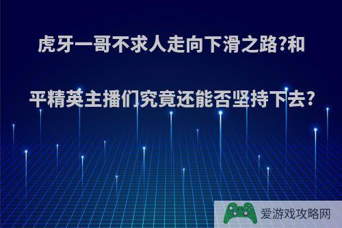 虎牙一哥不求人走向下滑之路?和平精英主播们究竟还能否坚持下去?