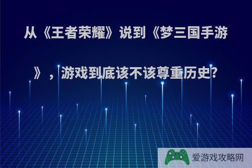 从《王者荣耀》说到《梦三国手游》，游戏到底该不该尊重历史?