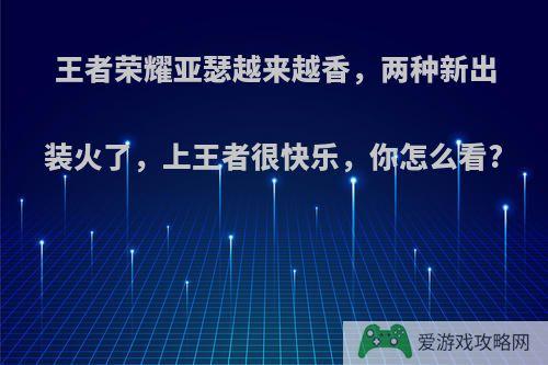 王者荣耀亚瑟越来越香，两种新出装火了，上王者很快乐，你怎么看?