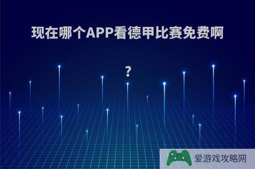 现在哪个APP看德甲比赛免费啊?