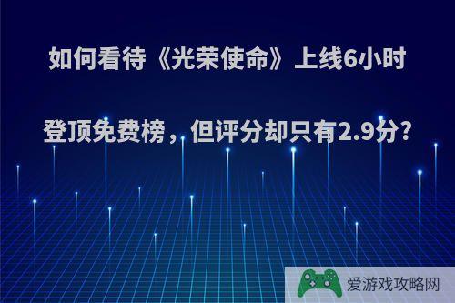 如何看待《光荣使命》上线6小时登顶免费榜，但评分却只有2.9分?