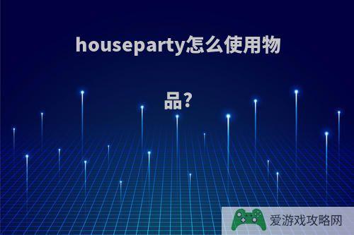 houseparty怎么使用物品?