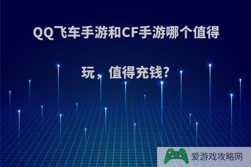 QQ飞车手游和CF手游哪个值得玩，值得充钱?