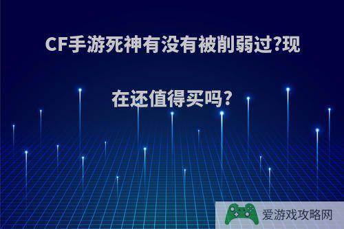 CF手游死神有没有被削弱过?现在还值得买吗?