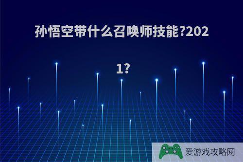 孙悟空带什么召唤师技能?2021?