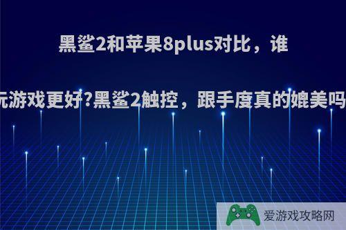 黑鲨2和苹果8plus对比，谁玩游戏更好?黑鲨2触控，跟手度真的媲美吗?