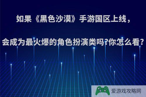 如果《黑色沙漠》手游国区上线，会成为最火爆的角色扮演类吗?你怎么看?