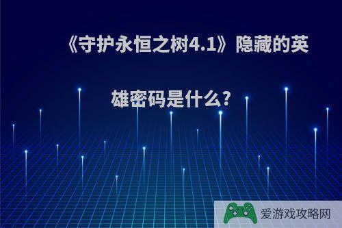 《守护永恒之树4.1》隐藏的英雄密码是什么?