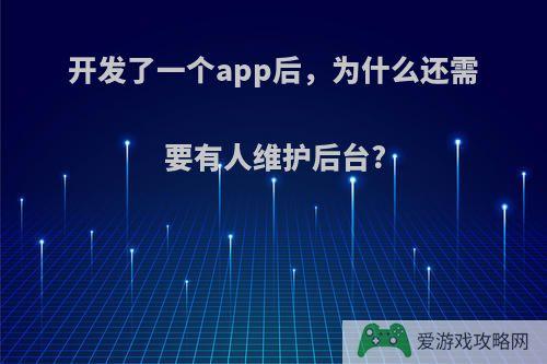 开发了一个app后，为什么还需要有人维护后台?