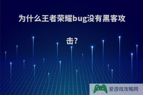 为什么王者荣耀bug没有黑客攻击?