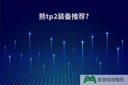 熊tp2装备推荐?