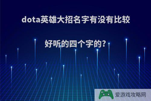 dota英雄大招名字有没有比较好听的四个字的?