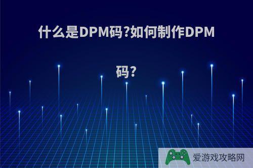 什么是DPM码?如何制作DPM码?